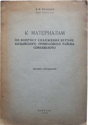 Молодых И.Ф. К материалам по вопросу снабжения Верхне-Колымского приискового района Союззолото. Иркутск, 1930.